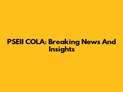 PSEII COLA: Breaking News And Insights