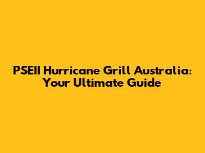 PSEII Hurricane Grill Australia: Your Ultimate Guide