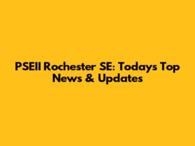 PSEII Rochester SE: Today's Top News & Updates