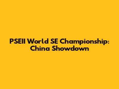 PSEII World SE Championship: China Showdown