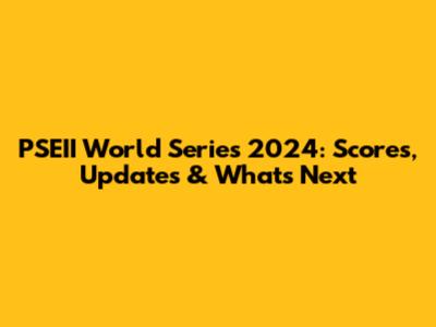 PSEII World Series 2024: Scores, Updates & What's Next