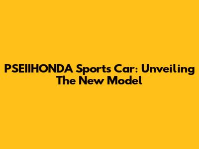 PSEIIHONDA Sports Car: Unveiling The New Model