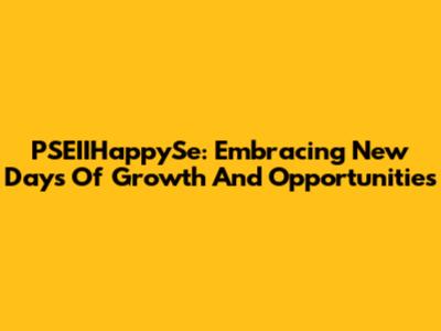 PSEIIHappySe: Embracing New Days Of Growth And Opportunities