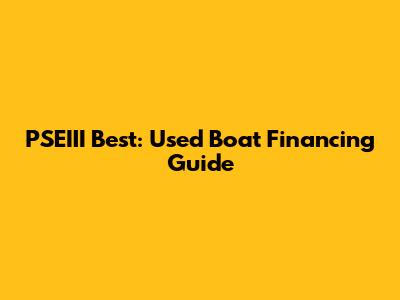PSEIII Best: Used Boat Financing Guide