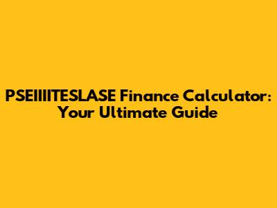 PSEIIIITESLASE Finance Calculator: Your Ultimate Guide