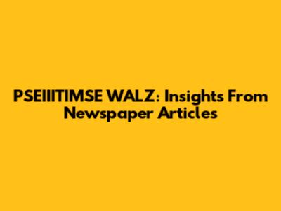 PSEIIITIMSE WALZ: Insights From Newspaper Articles