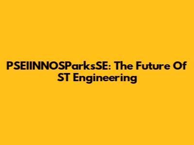 PSEIINNOSParksSE: The Future Of ST Engineering