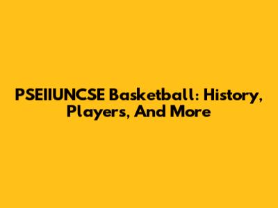 PSEIIUNCSE Basketball: History, Players, And More