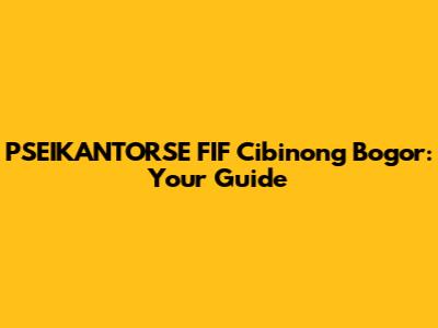 PSEIKANTORSE FIF Cibinong Bogor: Your Guide