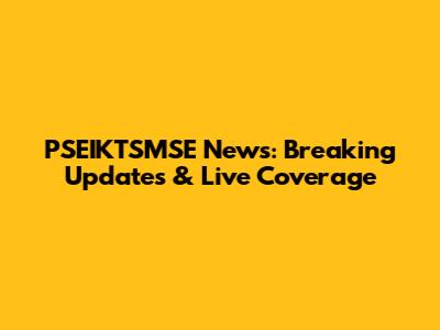 PSEIKTSMSE News: Breaking Updates & Live Coverage
