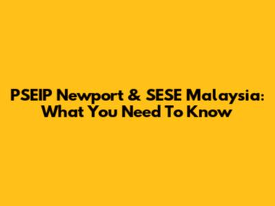 PSEIP Newport & SESE Malaysia: What You Need To Know
