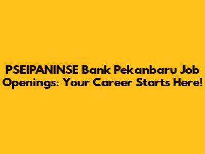 PSEIPANINSE Bank Pekanbaru Job Openings: Your Career Starts Here!