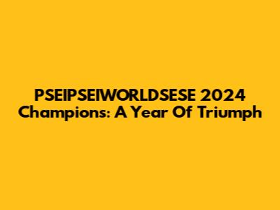 PSEIPSEIWORLDSESE 2024 Champions: A Year Of Triumph