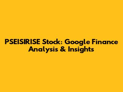 PSEISIRISE Stock: Google Finance Analysis & Insights