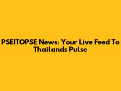 PSEITOPSE News: Your Live Feed To Thailand's Pulse