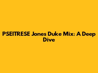 PSEITRESE Jones Duke Mix: A Deep Dive