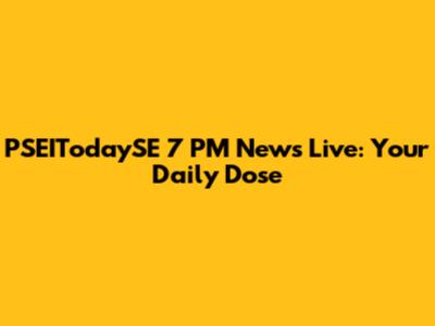 PSEITodaySE 7 PM News Live: Your Daily Dose