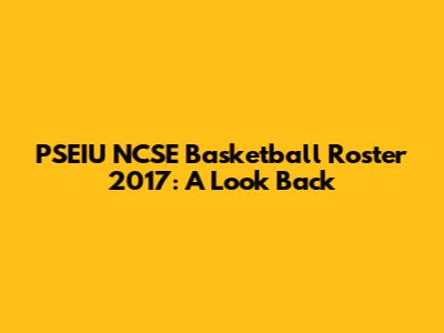 PSEIU NCSE Basketball Roster 2017: A Look Back
