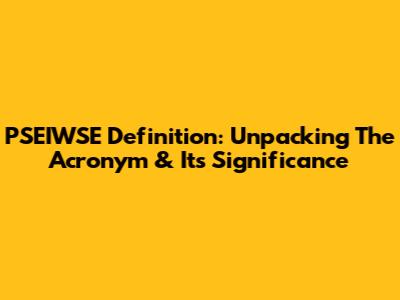 PSEIWSE Definition: Unpacking The Acronym & Its Significance