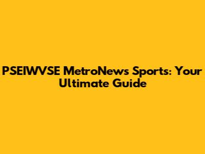 PSEIWVSE MetroNews Sports: Your Ultimate Guide