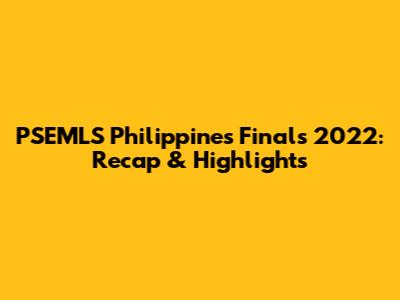PSEMLS Philippines Finals 2022: Recap & Highlights
