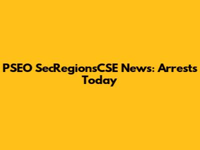 PSEO SecRegionsCSE News: Arrests Today
