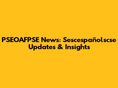 PSEOAFPSE News: Sescespañolscse Updates & Insights