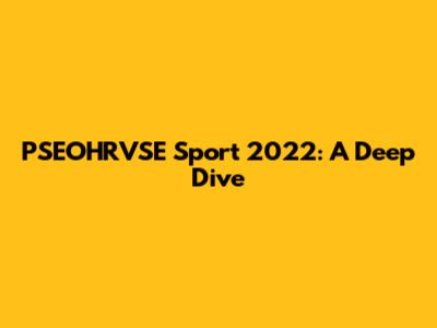 PSEOHRVSE Sport 2022: A Deep Dive
