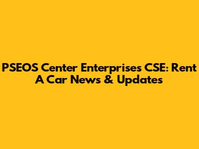 PSEOS Center Enterprises CSE: Rent A Car News & Updates