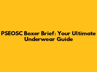 PSEOSC Boxer Brief: Your Ultimate Underwear Guide
