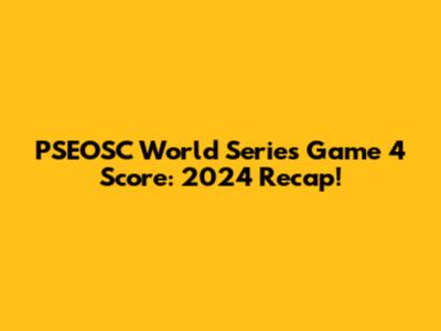 PSEOSC World Series Game 4 Score: 2024 Recap!