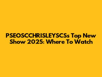 PSEOSCCHRISLEYSCS's Top New Show 2025: Where To Watch
