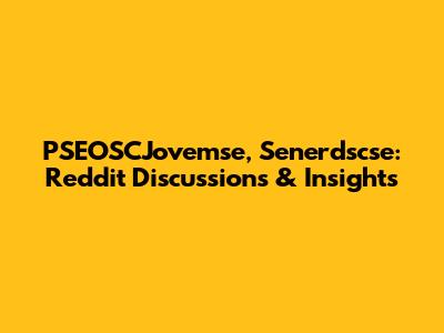 PSEOSCJovemse, Senerdscse: Reddit Discussions & Insights