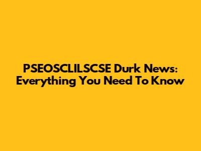 PSEOSCLILSCSE Durk News: Everything You Need To Know