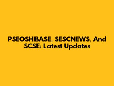 PSEOSHIBASE, SESCNEWS, And SCSE: Latest Updates