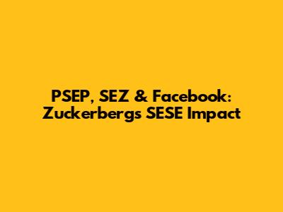 PSEP, SEZ & Facebook: Zuckerberg's SESE Impact