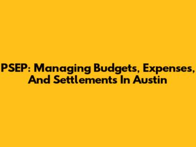 PSEP: Managing Budgets, Expenses, And Settlements In Austin