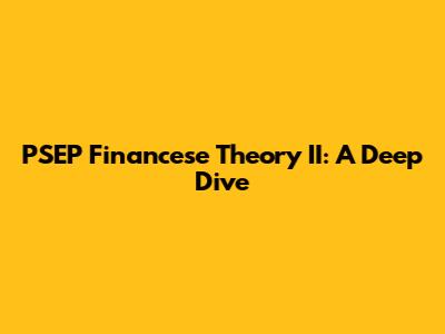 PSEP Financese Theory II: A Deep Dive