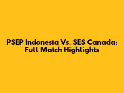 PSEP Indonesia Vs. SES Canada: Full Match Highlights