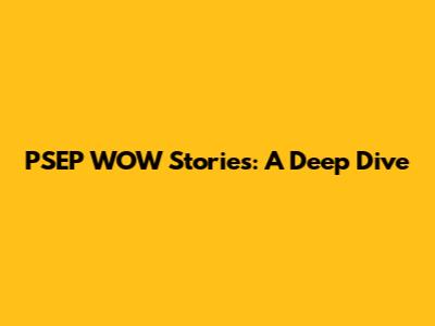 PSEP WOW Stories: A Deep Dive
