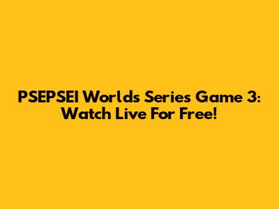 PSEPSEI Worlds Series Game 3: Watch Live For Free!