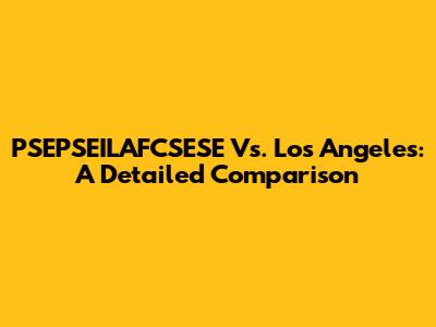 PSEPSEILAFCSESE Vs. Los Angeles: A Detailed Comparison