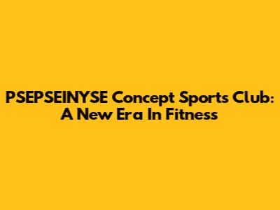 PSEPSEINYSE Concept Sports Club: A New Era In Fitness