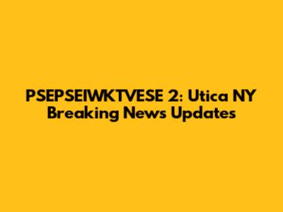PSEPSEIWKTVESE 2: Utica NY Breaking News Updates