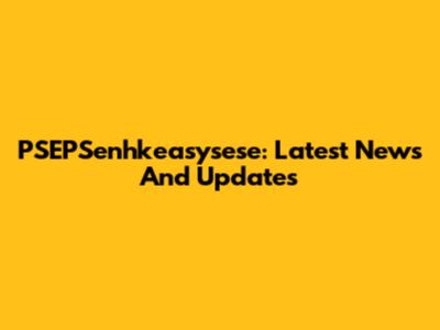 PSEPSenhkeasysese: Latest News And Updates