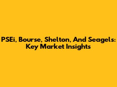 PSEi, Bourse, Shelton, And Seagels: Key Market Insights
