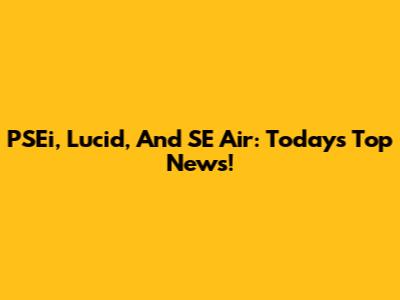 PSEi, Lucid, And SE Air: Today's Top News!