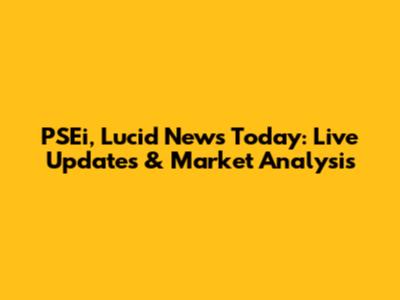 PSEi, Lucid News Today: Live Updates & Market Analysis