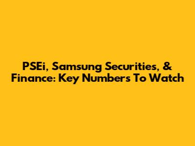 PSEi, Samsung Securities, & Finance: Key Numbers To Watch