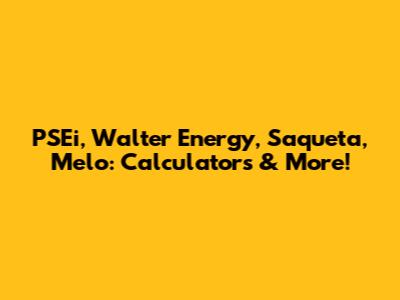 PSEi, Walter Energy, Saqueta, Melo: Calculators & More!